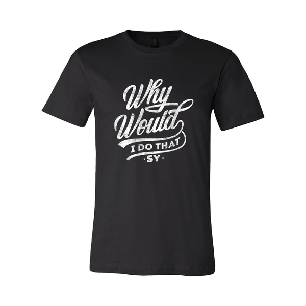 Steven Ybarra - Why Would I Do that Tee